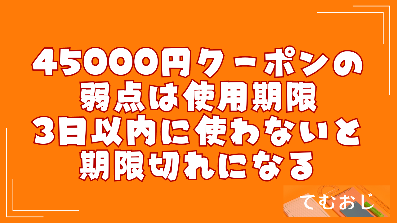 45000円クーポンの弱点は使用期限｜3日以内に使わないと期限切れになる