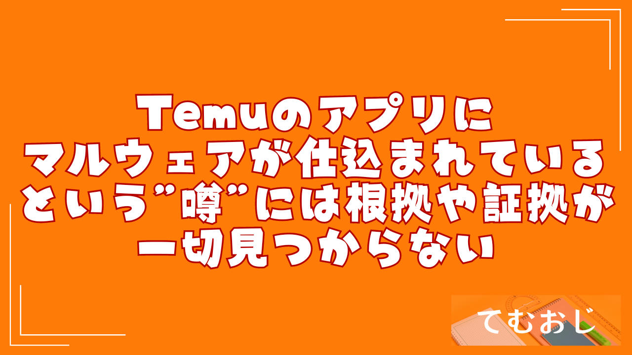 Temuのアプリにマルウェアが仕込まれているという”噂”には根拠や証拠が一切見つからない