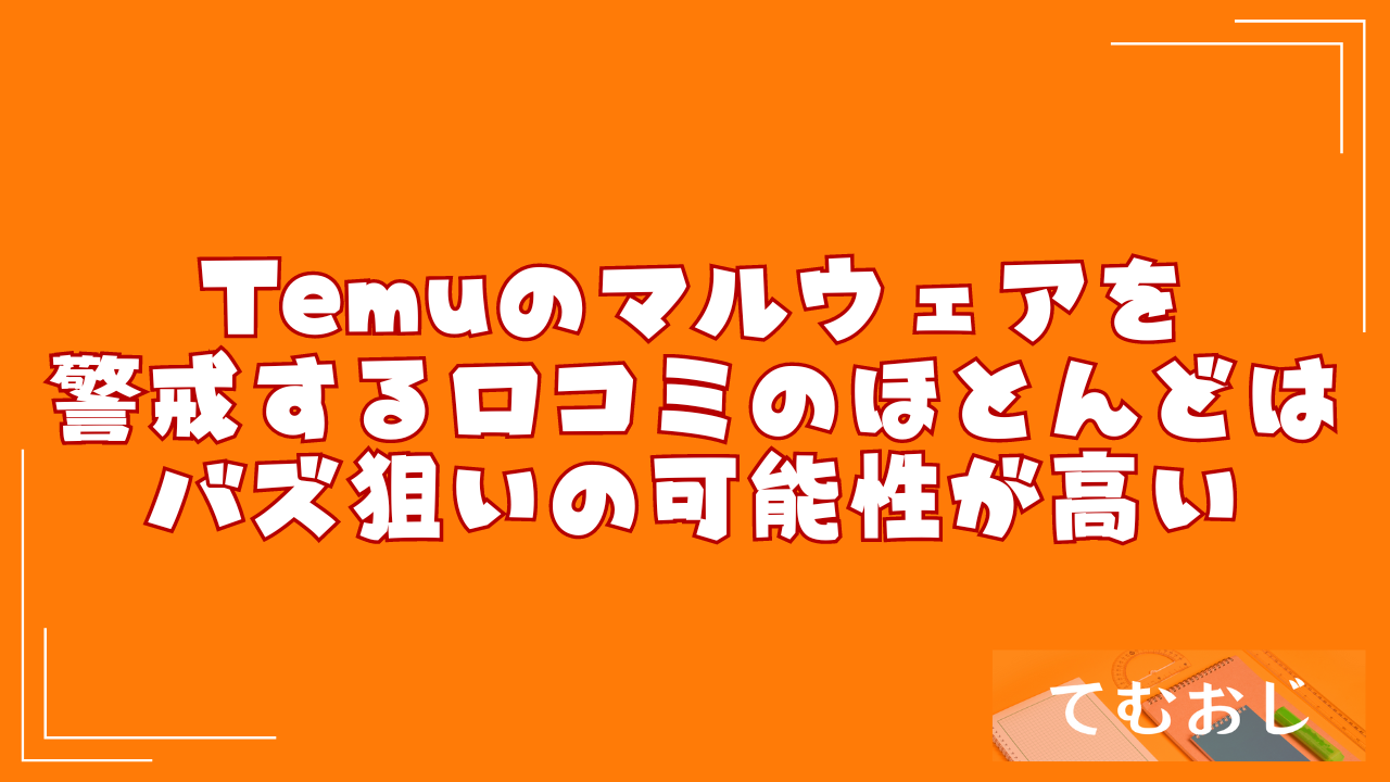 Temuのマルウェアを警戒する口コミのほとんどはバズ狙いの可能性が高い