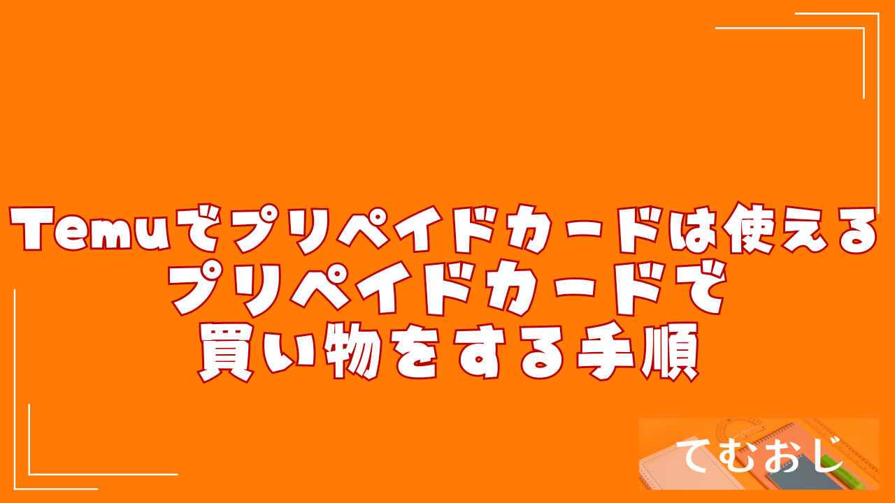 Temuでプリペイドカードは使える｜プリペイドカードで買い物をする手順