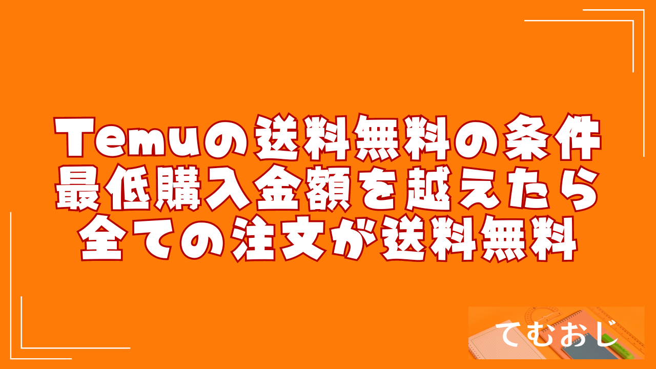 Temuの送料無料の条件｜最低購入金額を越えたら全ての注文が送料無料