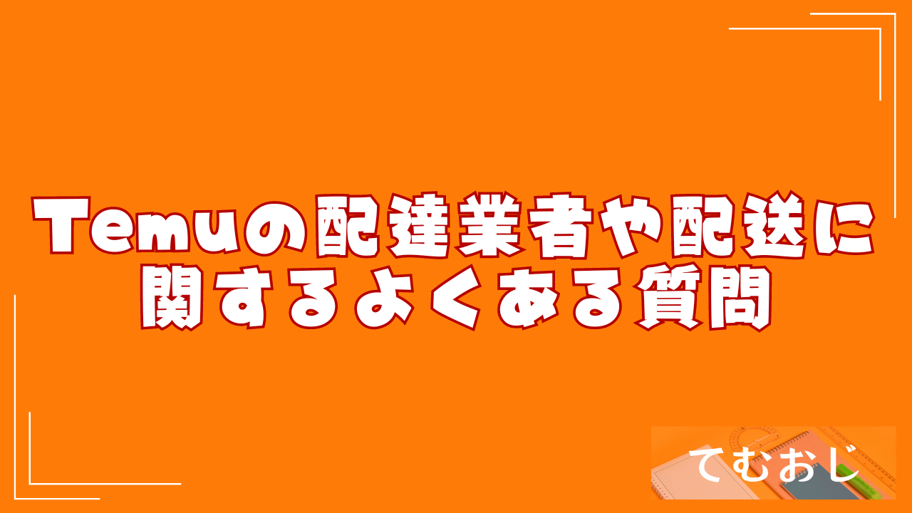 Temuの配達業者や配送に関するよくある質問