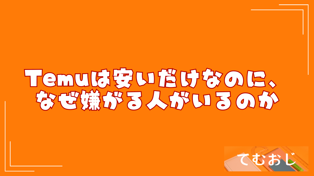 Temuは安いだけなのに、なぜ嫌がる人がいるのか