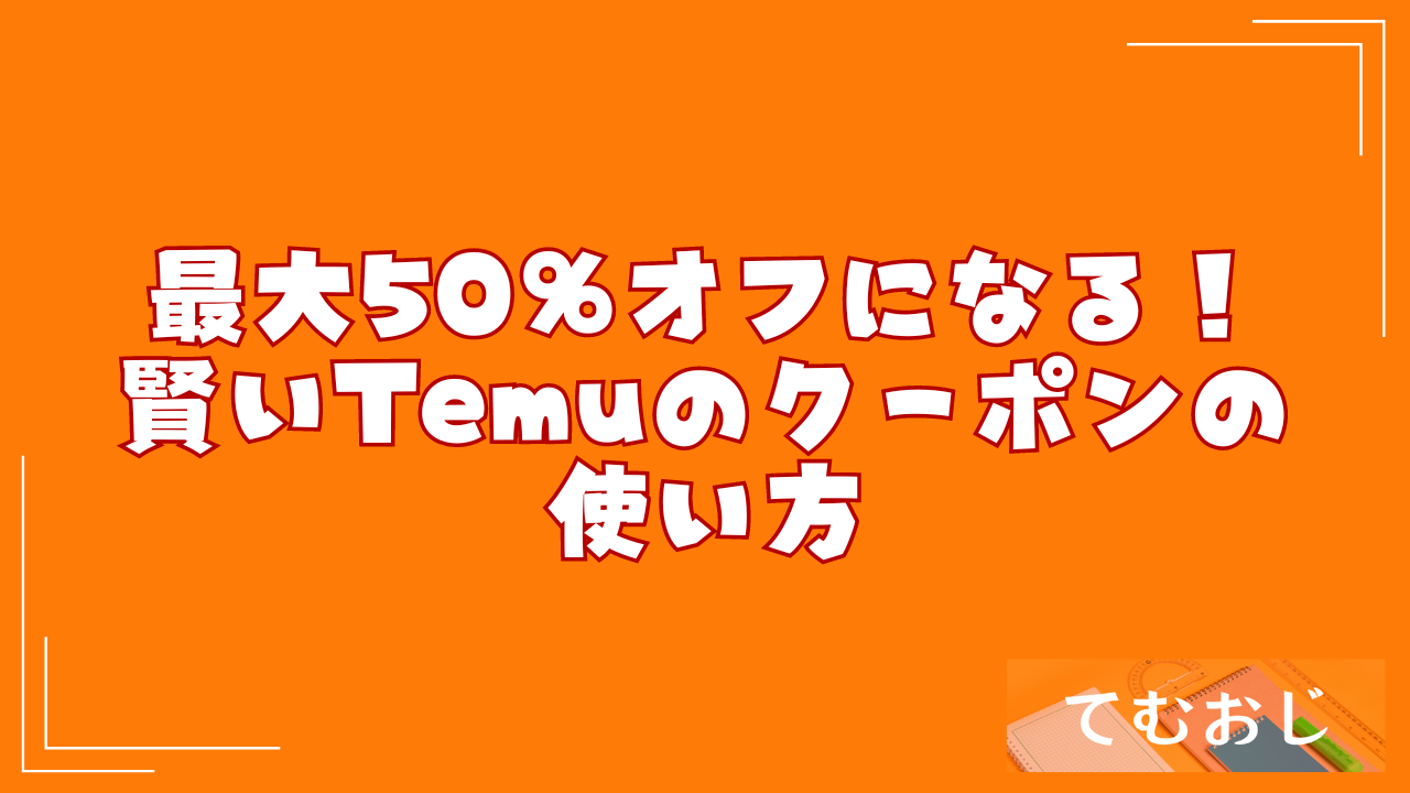 最大50％オフになる！賢いTemuのクーポンの使い方