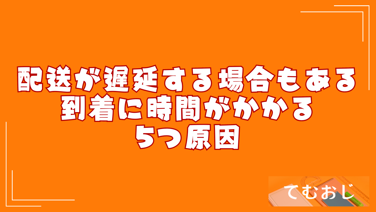 配送が遅延する場合もある｜到着に時間がかかる5つ原因