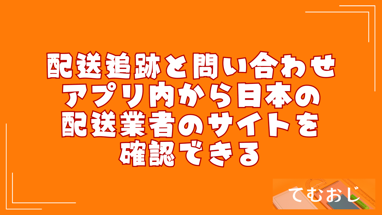 配送追跡と問い合わせ｜アプリ内から日本の配送業者のサイトを確認できる