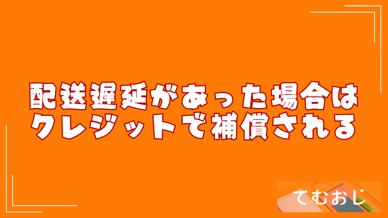 配送遅延があった場合はクレジットで補償される